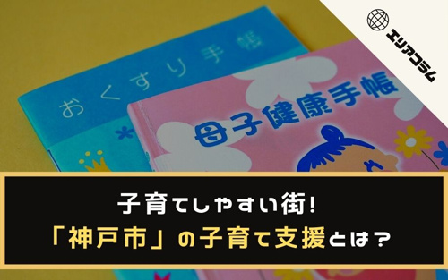 子育てしやすい街「神戸市」の子育て支援とは？