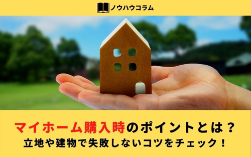 マイホーム購入時のポイントとは？立地や建物で失敗しないコツをチェック！