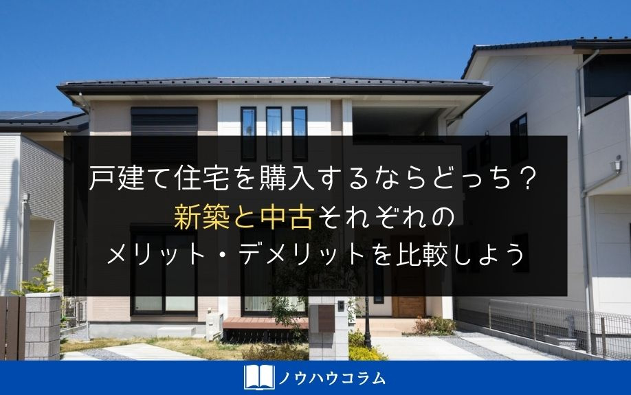 戸建て住宅を購入するならどっち？新築と中古それぞれのメリット・デメリットを比較しよう