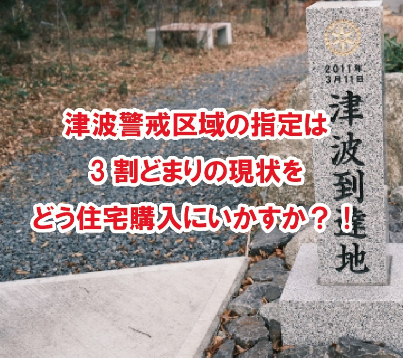 津波警戒区域の指定は3割どまりの現状をどう住宅購入にいかすか？！の画像