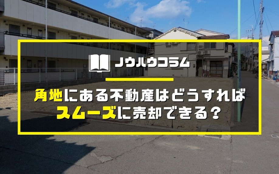角地にある不動産はどうすればスムーズに売却できる？