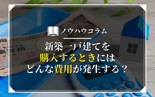 新築一戸建てを購入するときにはどんな費用が発生する？