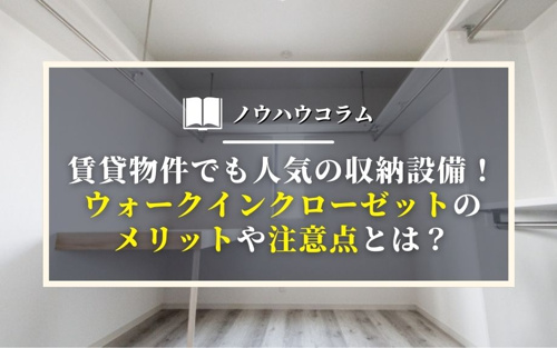 賃貸物件でも人気の収納設備！ウォークインクローゼットのメリットや注意点とは？
