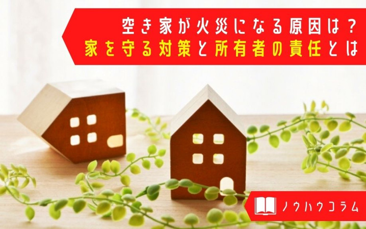 空き家が火災になる原因は？家を守る対策と所有者の責任とは