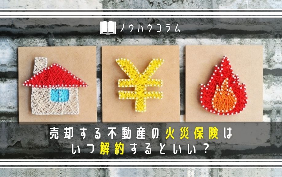 売却する不動産の火災保険はいつ解約するといい？の画像