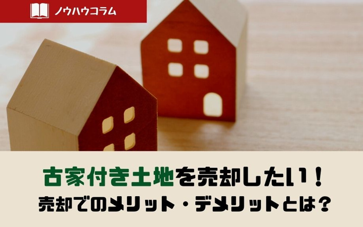 古家付き土地を売却したい！売却でのメリット・デメリットとは？
