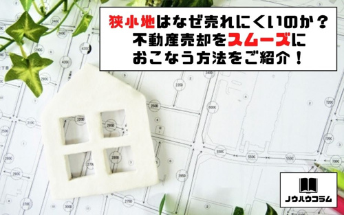 狭小地はなぜ売れにくいのか？不動産売却をスムーズにおこなう方法をご紹介！