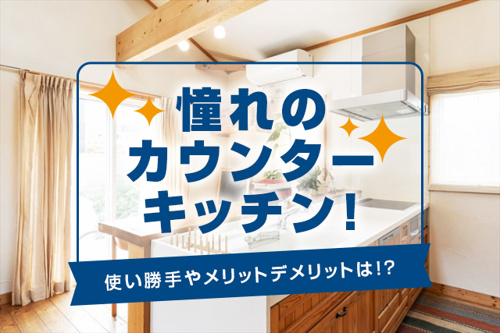 憧れのカウンターキッチン！使い勝手やメリットデメリットは！？