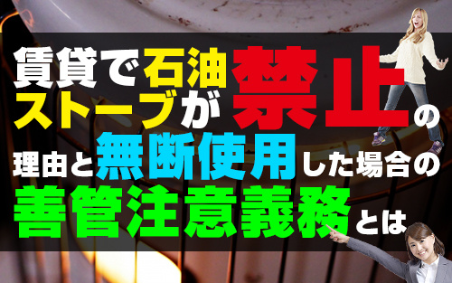 賃貸で石油ストーブが禁止の理由と無断使用した場合の善管注意義務とは