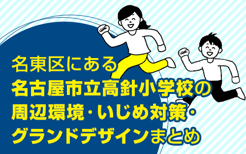 名東区にある名古屋市立高針小学校の周辺環境・いじめ対策・グランドデザインまとめ