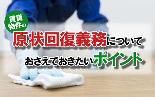 賃貸物件の原状回復義務についておさえておきたいポイント