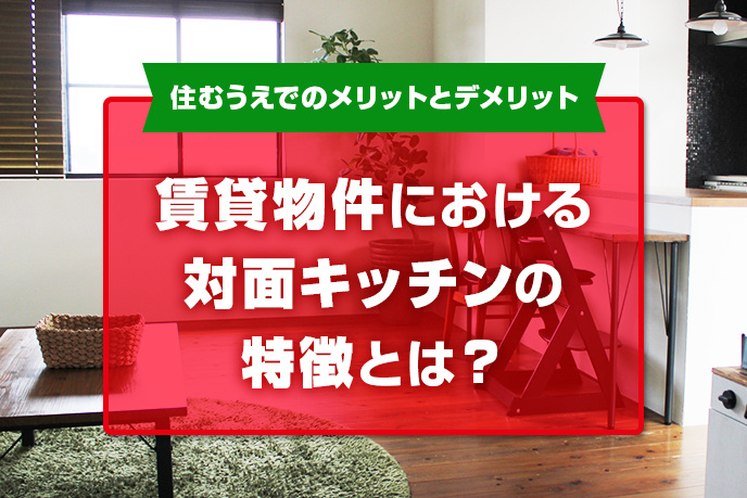 賃貸物件における対面キッチンの特徴とは？住むうえでのメリットとデメリット