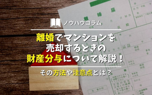 離婚でマンションを売却するときの財産分与について解説！その方法や注意点とは？