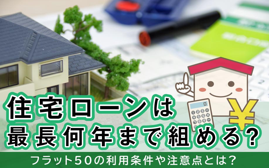 住宅ローンは最長何年まで組める？フラット50の利用条件や注意点とは？の画像