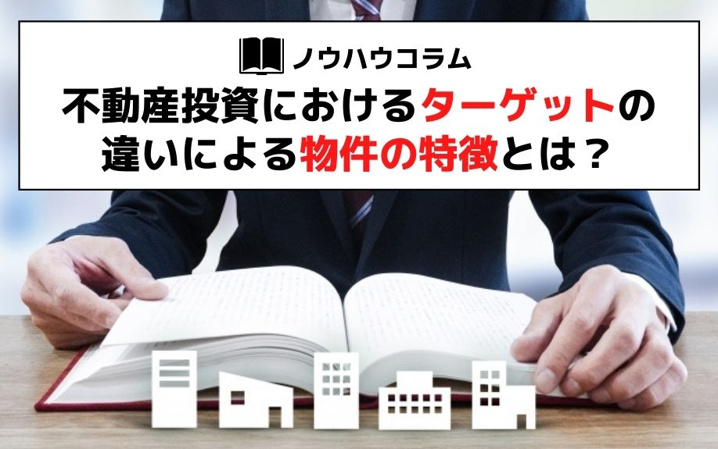 不動産投資におけるターゲットの違いによる物件の特徴とは？