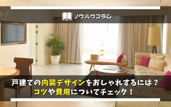 戸建ての内装デザインをおしゃれするには？コツや費用についてチェック！ 