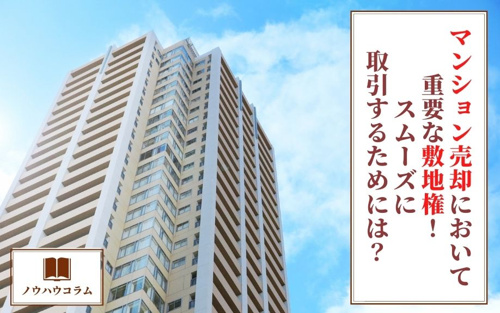 マンション売却において重要な敷地権！スムーズに取引するためには？