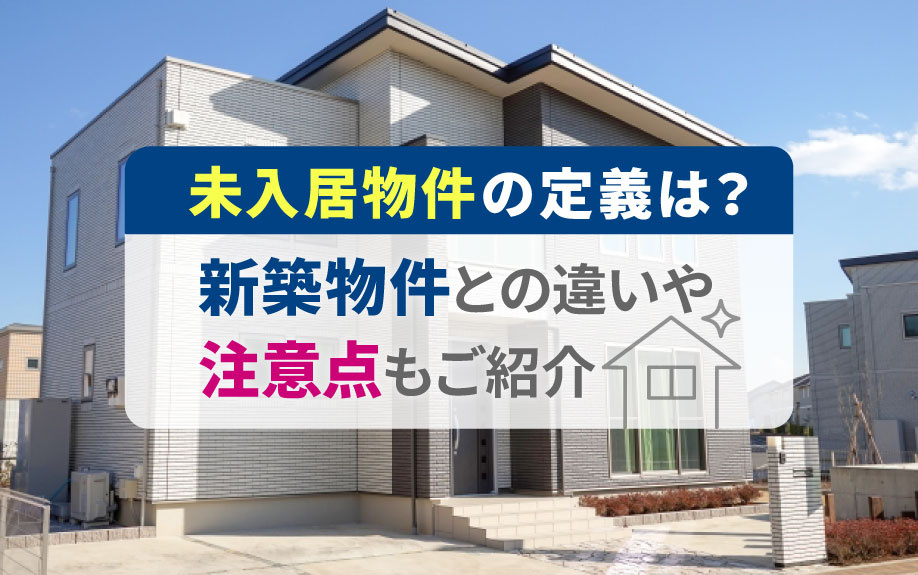 未入居物件の定義は？新築物件との違いや注意点もご紹介の画像