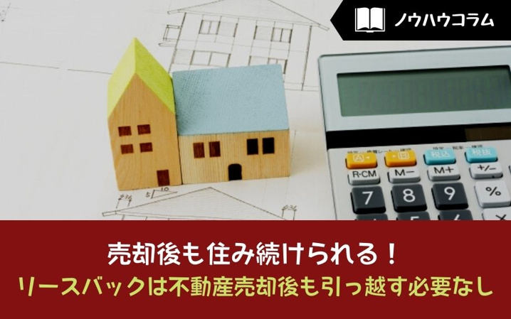 売却後も住み続けられる！リースバックは不動産売却後も引っ越す必要なし