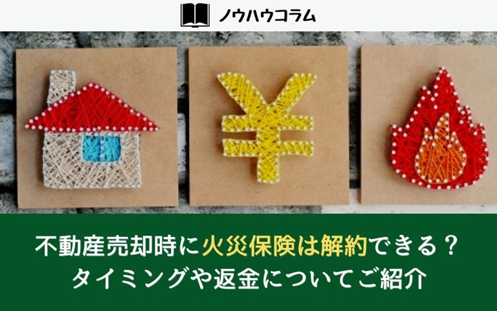 不動産売却時に火災保険は解約できる？タイミングや返金についてご紹介