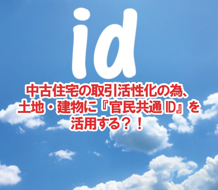 中古住宅の取引活性化の為、土地・建物に官民共通IDを活用する？！の画像