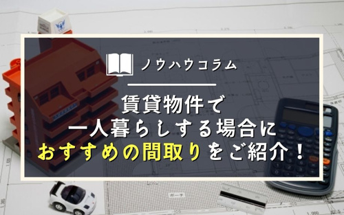 賃貸物件で一人暮らしする場合におすすめの間取りをご紹介！