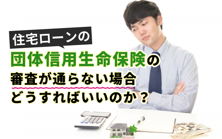 住宅ローンの団体信用生命保険の審査が通らない場合どうすればいいのか センチュリー21グローバル不動産販売