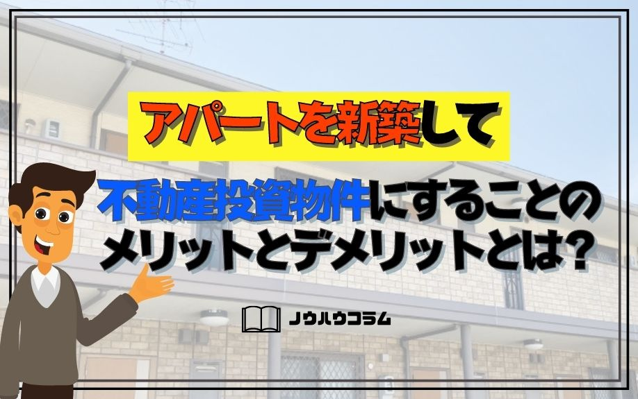 アパートを新築して不動産投資物件にすることのメリットとデメリットとは？の画像