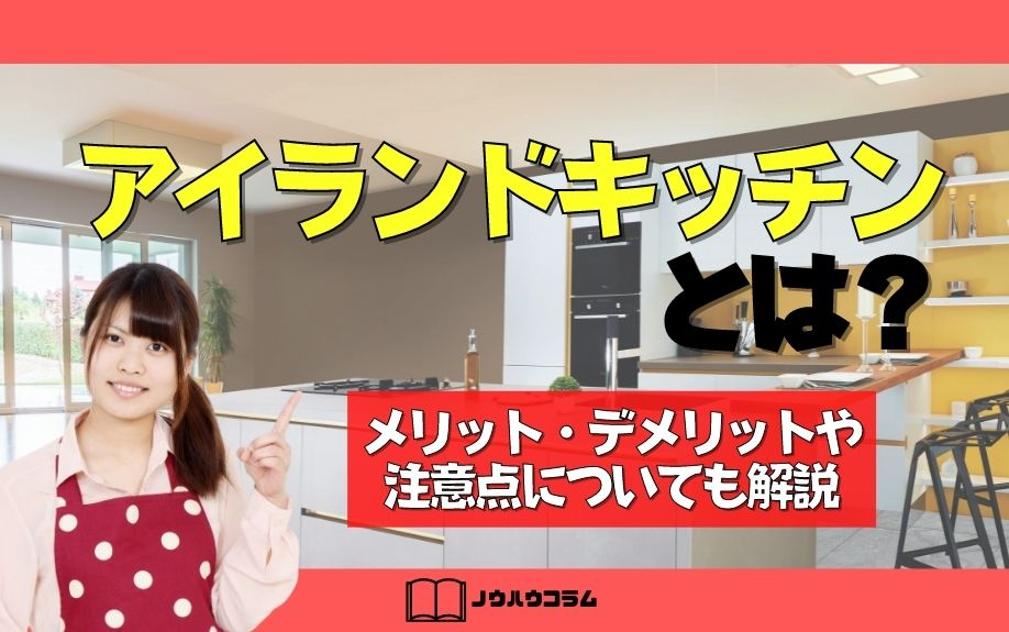 アイランドキッチンとは？メリット・デメリットや注意点についても解説