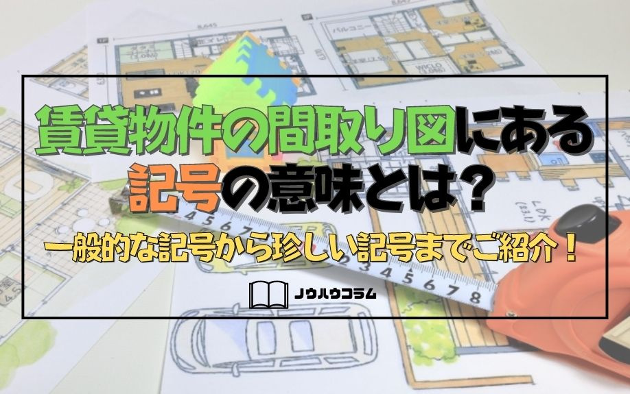 賃貸物件の間取り図にある記号の意味とは？一般的な記号から珍しい記号までご紹介！