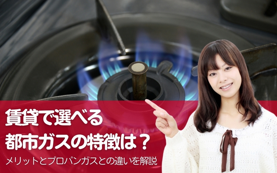 賃貸で選べる都市ガスの特徴は？メリットとプロパンガスとの違いを解説