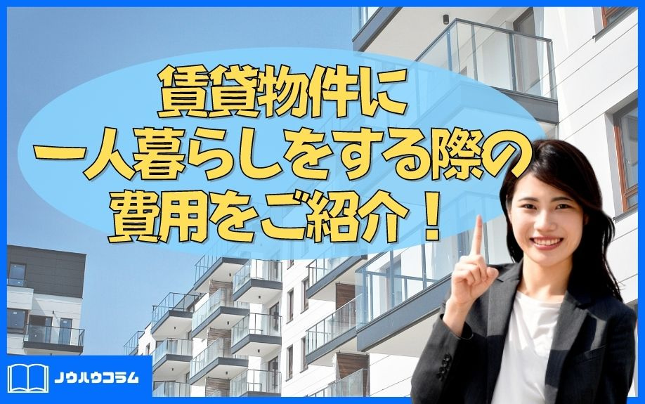 賃貸物件に一人暮らしをする際の費用をご紹介！