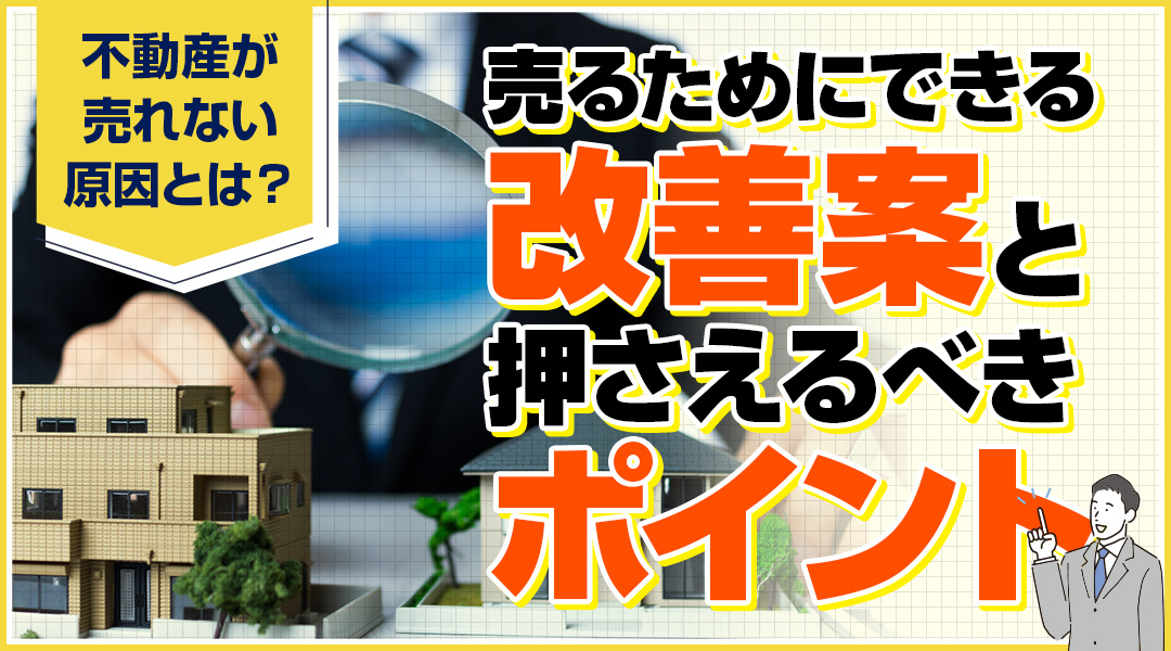 不動産が売れない原因とは？売るためにできる改善案と押さえるべきポイント