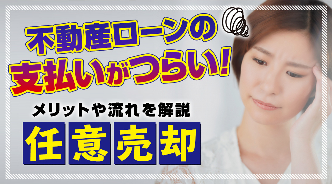 不動産ローンの支払いがつらい！任意売却のメリットや流れを解説