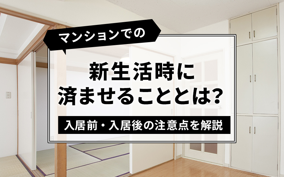 マンションでの新生活時に済ませることとは？入居前・入居後の注意点を解説