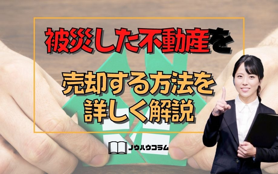 被災した不動産を売却する方法を詳しく解説