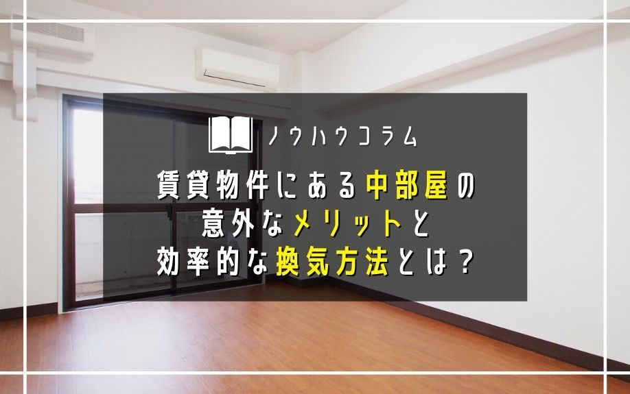 賃貸物件にある中部屋の意外なメリットと効率的な換気方法とは？の画像