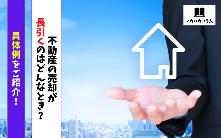 不動産の売却が長引くのはどんなとき？具体例をご紹介！