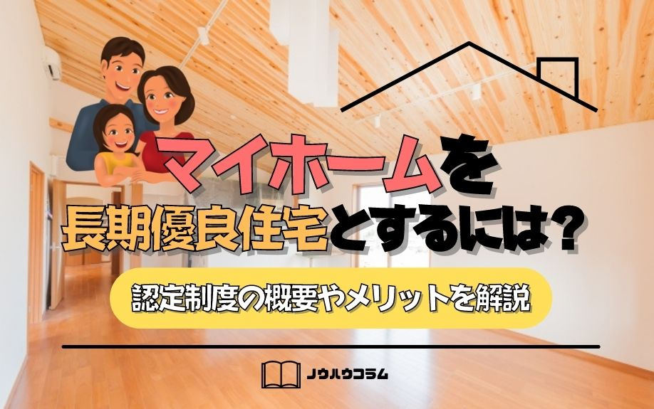 マイホームを長期優良住宅とするには？認定制度の概要やメリットを解説