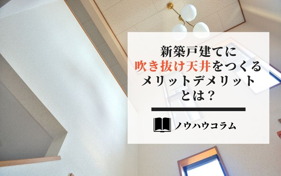新築戸建てに吹き抜け天井をつくるメリットデメリットとは？