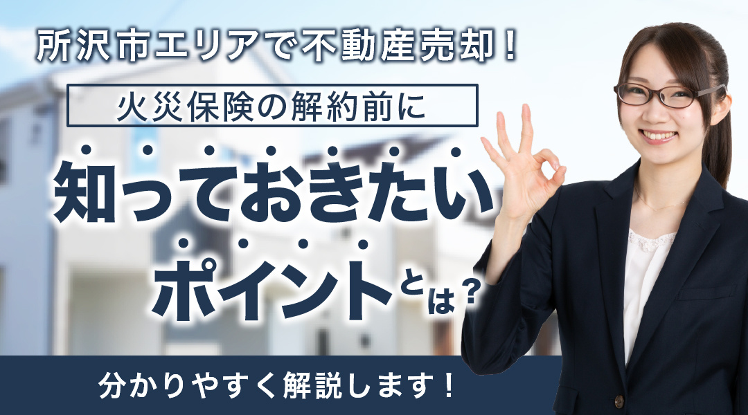 所沢市エリアで不動産売却！火災保険の解約前に知っておきたいポイントとは？の画像