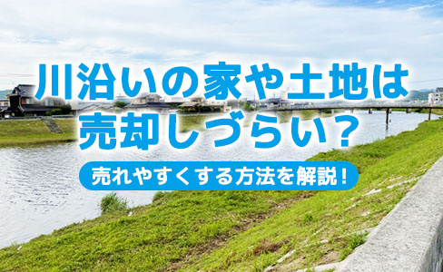 川沿いの家や土地は売却しづらい？理由と売れやすくする方法を解説の画像