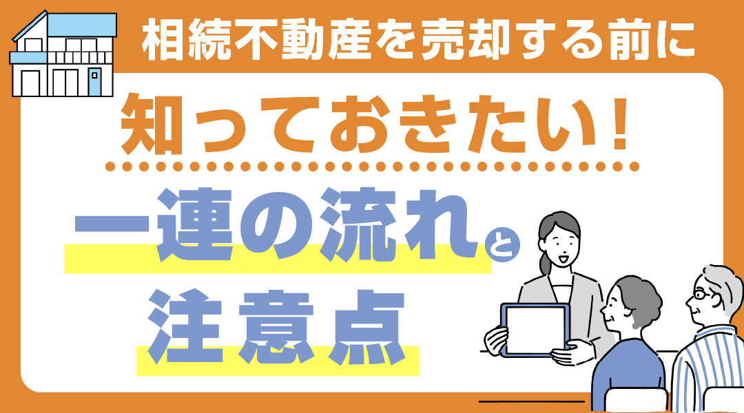 相続不動産を売却する前に知っておきたい！一連の流れと注意点