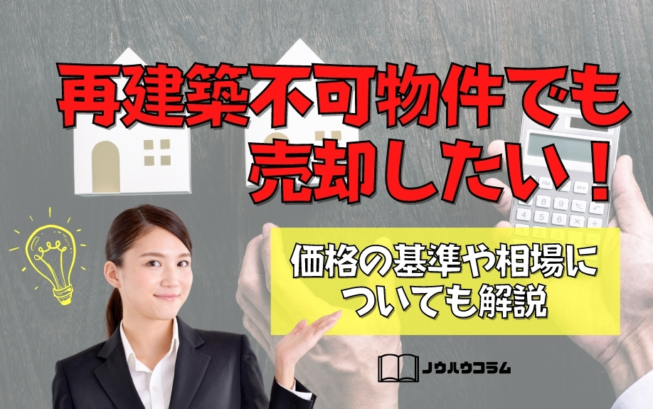 再建築不可物件でも売却したい！価格の基準や相場についても解説