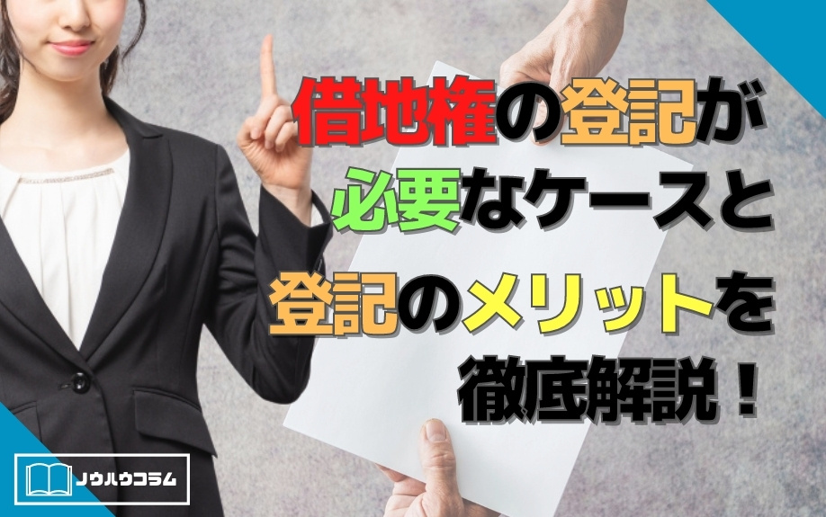 借地権の登記が必要なケースと登記のメリットを徹底解説！