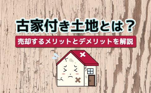 古家付き土地とは？古家付きや更地で売却するメリットとデメリットを解説の画像