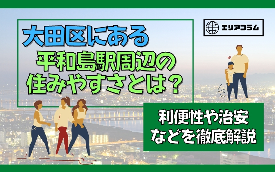 大田区にある平和島駅周辺の住みやすさとは？利便性や治安などを徹底解説