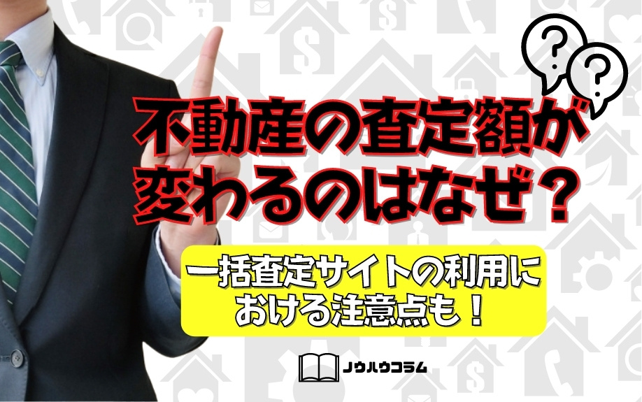 不動産の査定額が変わるのはなぜ？一括査定サイトの利用における注意点も！