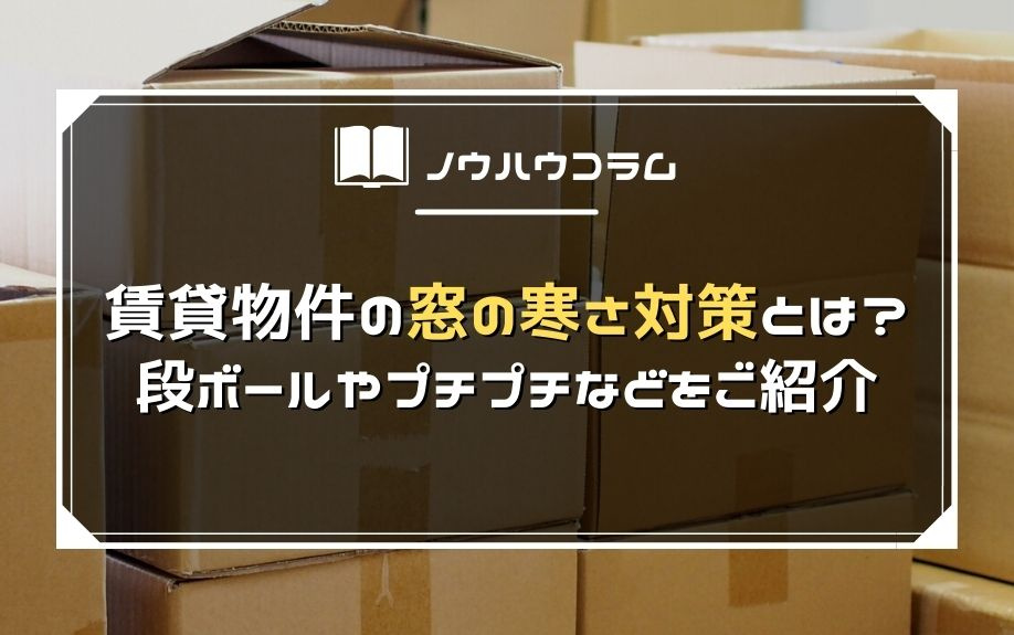 賃貸物件の窓の寒さ対策とは 段ボールやプチプチなどをご紹介 平野区 東住吉区の賃貸 ファミリー不動産