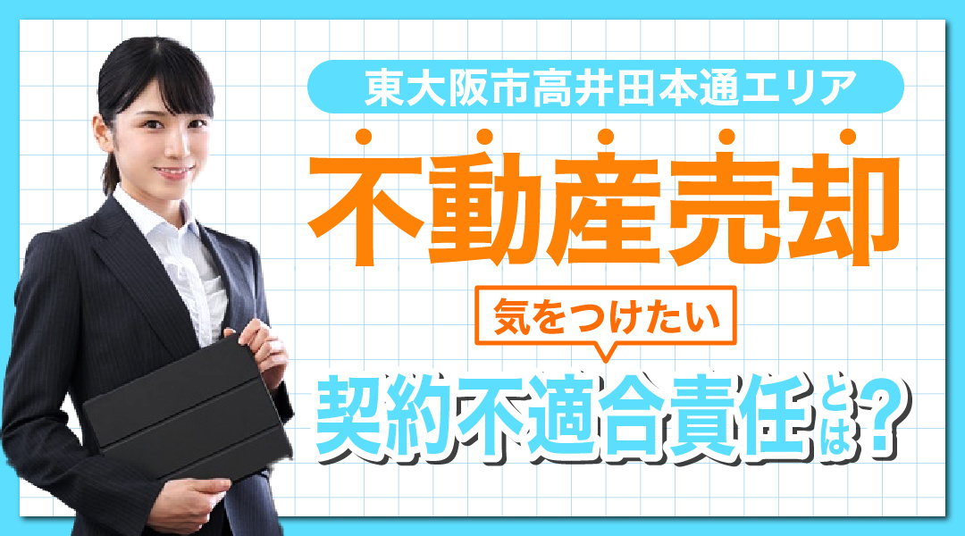 東大阪市高井田本通エリアで不動産売却！気をつけたい契約不適合責任とは？